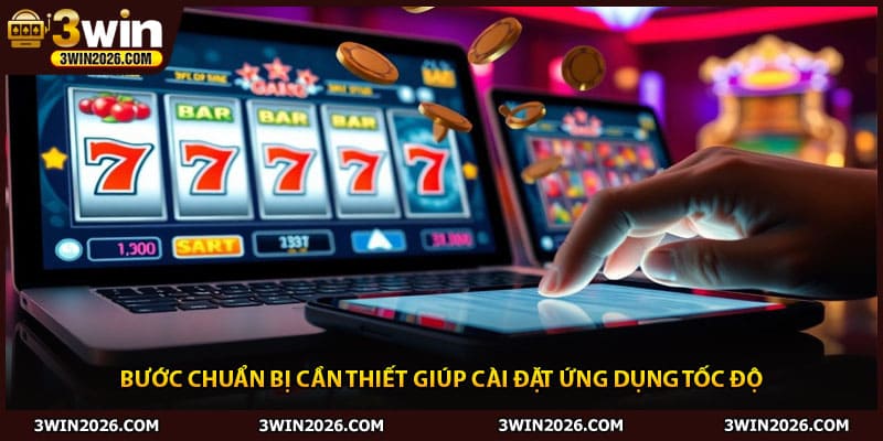 Bước chuẩn bị cần thiết giúp cài đặt ứng dụng tốc độ